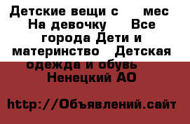 Детские вещи с 0-6 мес. На девочку.  - Все города Дети и материнство » Детская одежда и обувь   . Ненецкий АО